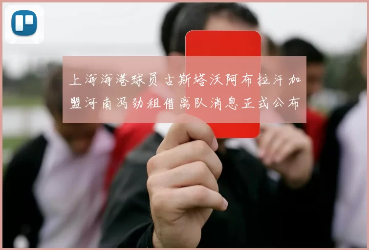 上海海港球员古斯塔沃阿布拉汗加盟河南冯劲租借离队消息正式公布