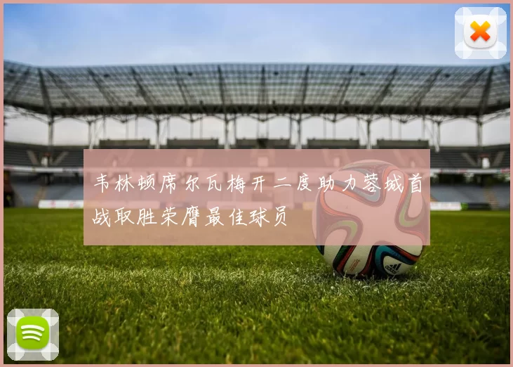 韦林顿席尔瓦梅开二度助力蓉城首战取胜荣膺最佳球员