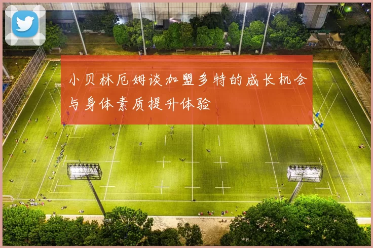 小贝林厄姆谈加盟多特的成长机会与身体素质提升体验