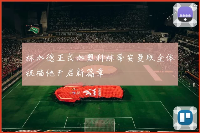 林加德正式加盟科林蒂安曼联全体祝福他开启新篇章