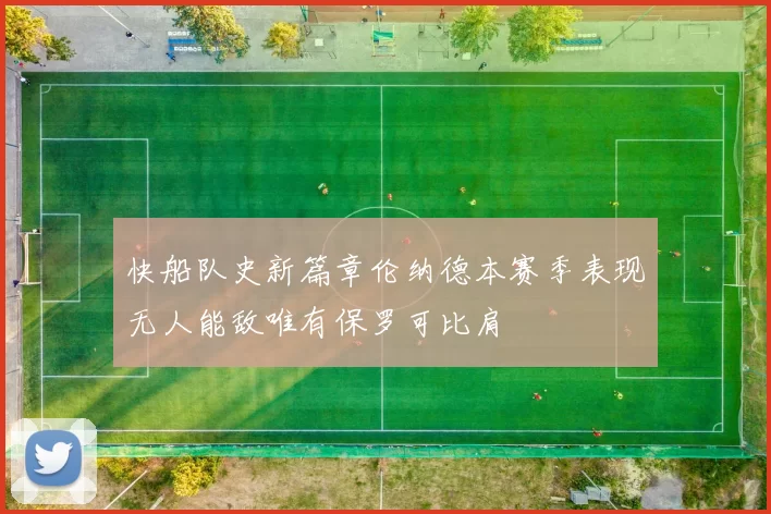 快船队史新篇章伦纳德本赛季表现无人能敌唯有保罗可比肩