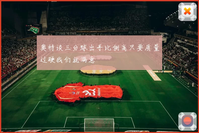 奥特谈三分球出手比例高只要质量过硬我们就满意