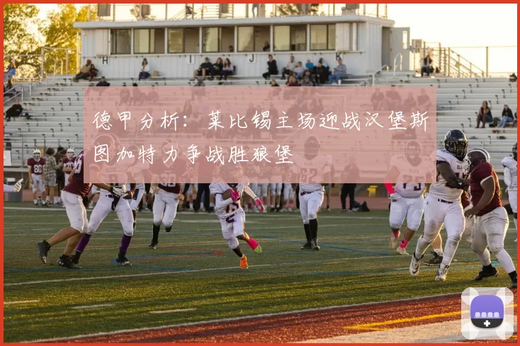 德甲分析：莱比锡主场迎战汉堡斯图加特力争战胜狼堡