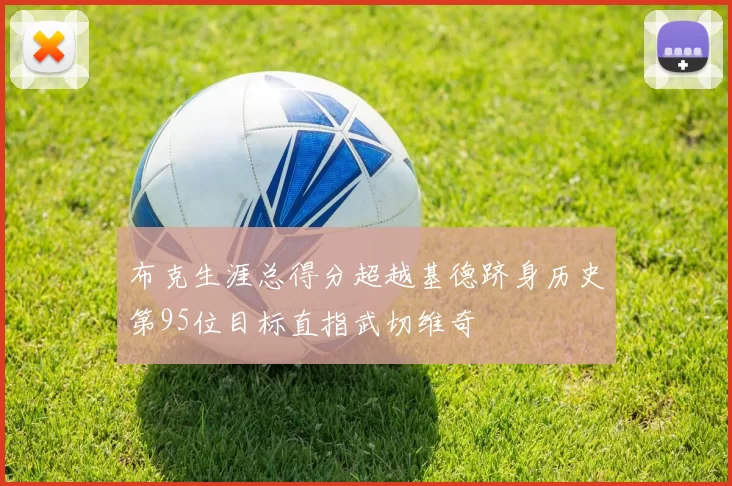 布克生涯总得分超越基德跻身历史第95位目标直指武切维奇