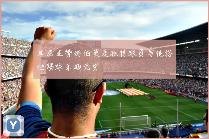 库尼亚赞姆伯莫是独特球员与他搭档踢球乐趣无穷