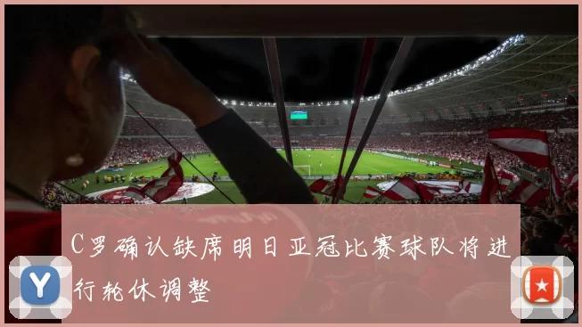 C罗确认缺席明日亚冠比赛球队将进行轮休调整