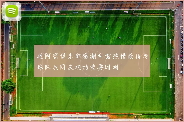 迈阿密俱乐部感谢白宫热情接待与球队共同庆祝的重要时刻