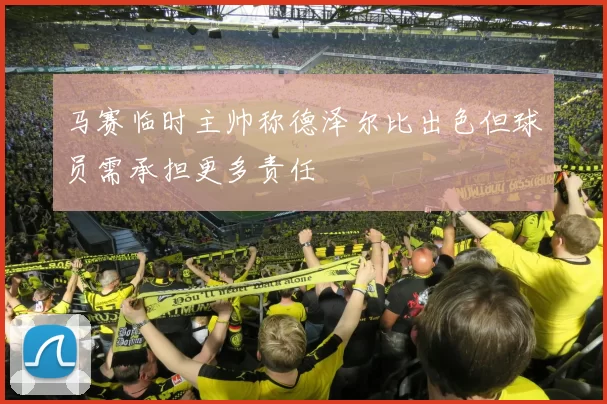 马赛临时主帅称德泽尔比出色但球员需承担更多责任